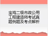 宝鸡二级市政公用工程建造师考试真题例题及考点解析