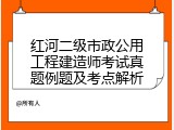 红河二级市政公用工程建造师考试真题例题及考点解析