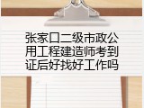 张家口二级市政公用工程建造师考到证后好找好工作吗