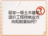 延安一级土木建筑造价工程师就业方向和前景如何？