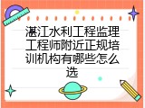 湛江水利工程监理工程师附近正规培训机构有哪些怎么选