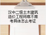 汉中二级土木建筑造价工程师难不难考具体怎么考证