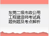 东莞二级市政公用工程建造师考试真题例题及考点解析