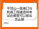 平顶山一级港口与航道工程建造师考试在哪里可以报名怎么报