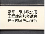 洛阳二级市政公用工程建造师考试真题例题及考点解析