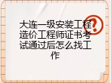大连一级安装工程造价工程师证书考试通过后怎么找工作
