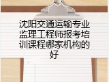 沈阳交通运输专业监理工程师报考培训课程哪家机构的好