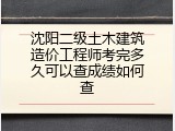 沈阳二级土木建筑造价工程师考完多久可以查成绩如何查