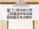 厦门二级市政公用工程建造师考试真题例题及考点解析