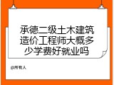 承德二级土木建筑造价工程师大概多少学费好就业吗