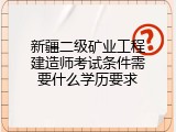 新疆二级矿业工程建造师考试条件需要什么学历要求