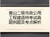 黄山二级市政公用工程建造师考试真题例题及考点解析