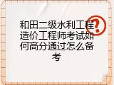 和田二级水利工程造价工程师考试如何高分通过怎么备考