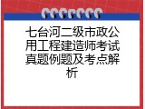 七台河二级市政公用工程建造师考试真题例题及考点解析