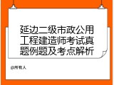 延边二级市政公用工程建造师考试真题例题及考点解析