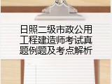 日照二级市政公用工程建造师考试真题例题及考点解析