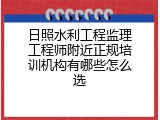 日照水利工程监理工程师附近正规培训机构有哪些怎么选