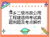 萍乡二级市政公用工程建造师考试真题例题及考点解析