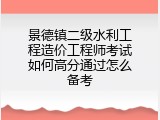 景德镇二级水利工程造价工程师考试如何高分通过怎么备考