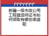 新疆一级市政公用工程建造师证书如何领取有哪些渠道呢