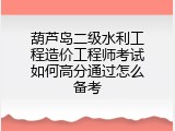 葫芦岛二级水利工程造价工程师考试如何高分通过怎么备考