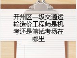 开州区一级交通运输造价工程师是机考还是笔试考场在哪里