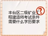 丰台区二级矿业工程建造师考试条件需要什么学历要求