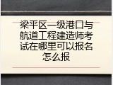梁平区一级港口与航道工程建造师考试在哪里可以报名怎么报