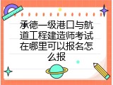 承德一级港口与航道工程建造师考试在哪里可以报名怎么报