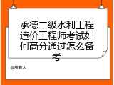 承德二级水利工程造价工程师考试如何高分通过怎么备考