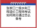 张家口二级水利工程造价工程师考试如何高分通过怎么备考