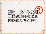朔州二级市政公用工程建造师考试真题例题及考点解析