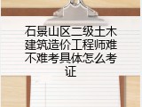 石景山区二级土木建筑造价工程师难不难考具体怎么考证