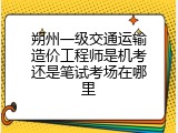 朔州一级交通运输造价工程师是机考还是笔试考场在哪里