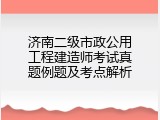 济南二级市政公用工程建造师考试真题例题及考点解析