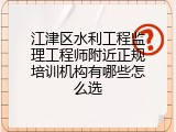 江津区水利工程监理工程师附近正规培训机构有哪些怎么选