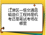 江津区一级交通运输造价工程师是机考还是笔试考场在哪里