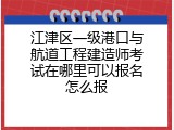 江津区一级港口与航道工程建造师考试在哪里可以报名怎么报