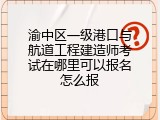 渝中区一级港口与航道工程建造师考试在哪里可以报名怎么报