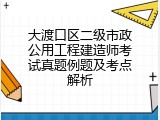 大渡口区二级市政公用工程建造师考试真题例题及考点解析