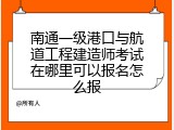 南通一级港口与航道工程建造师考试在哪里可以报名怎么报