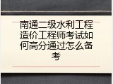 南通二级水利工程造价工程师考试如何高分通过怎么备考