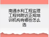 南通水利工程监理工程师附近正规培训机构有哪些怎么选