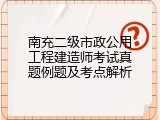 南充二级市政公用工程建造师考试真题例题及考点解析
