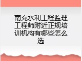 南充水利工程监理工程师附近正规培训机构有哪些怎么选