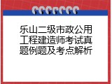 乐山二级市政公用工程建造师考试真题例题及考点解析