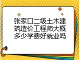 张家口二级土木建筑造价工程师大概多少学费好就业吗