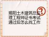 揭阳土木建筑总监理工程师证书考试通过后怎么找工作