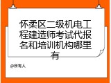 怀柔区二级机电工程建造师考试代报名和培训机构哪里有