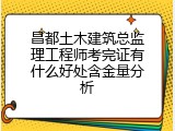 昌都土木建筑总监理工程师考完证有什么好处含金量分析